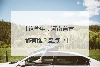 这些年，河南首富都有谁？盘点→